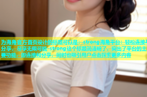 为海角官方首页设计的标题可以是：strong海角平台：轻松连接与分享，尽享无限可能-strong这个标题简洁明了，突出了平台的主要功能，即连接和分享，同时也吸引用户点击探索更多内容