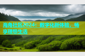 海角社区2024：数字化新体验，畅享理想生活