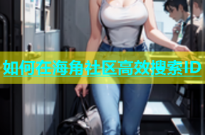 如何在海角社区高效搜索ID