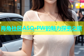 海角社区ASQ·PW的魅力探索之旅