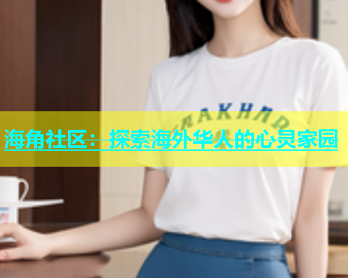 海角社区：探索海外华人的心灵家园  第2张