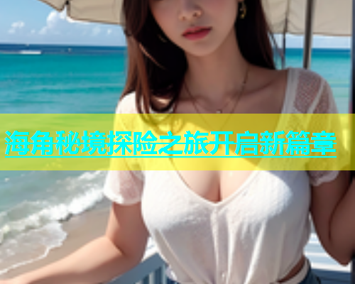 海角秘境探险之旅开启新篇章  第2张