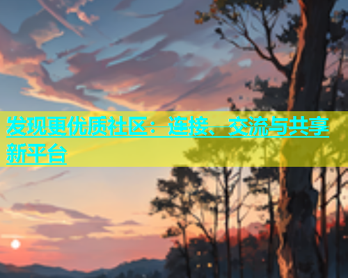 发现更优质社区：连接、交流与共享新平台  第1张