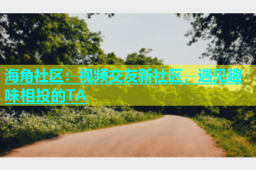 海角社区：视频交友新社区，遇见趣味相投的TA