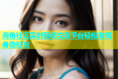 海角社区实时互动交友平台轻松发现身边好友