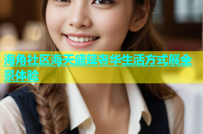 海角社区海天盛筵奢华生活方式展全景体验