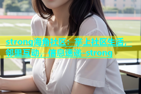 strong海角社区：掌上社区生活，邻里互动，信息速递-strong