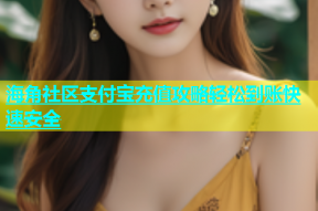 海角社区支付宝充值攻略轻松到账快速安全
