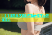 hj9f6海角社区精彩互动分享平台等你加入
