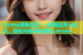 strong海角社区：一键直达华人社交，精彩内容等你探索-strong