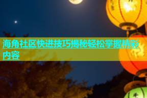 海角社区快进技巧揭秘轻松掌握精彩内容
