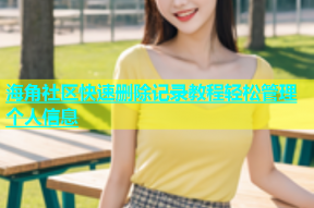 海角社区快速删除记录教程轻松管理个人信息