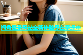 海角登录网站全新体验尽在掌握中