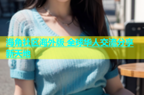 海角社区海外版 全球华人交流分享新天地