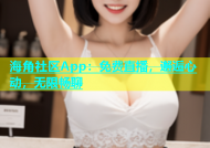 海角社区App：免费直播，邂逅心动，无限畅聊