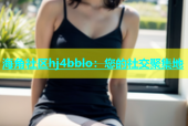 海角社区hj4bblo：您的社交聚集地