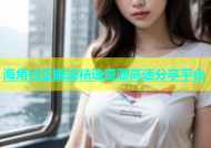 海角社区搬运精选资源高速分享平台