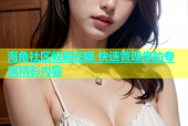 海角社区收藏在哪 快速管理你的专属精彩内容