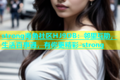 strong海角社区HJ9DB：邻里互助，生活百事通，有你更精彩-strong