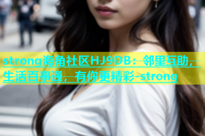 strong海角社区HJ9DB：邻里互助，生活百事通，有你更精彩-strong