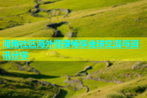 海角社区海外登录畅享全球交流与资讯分享