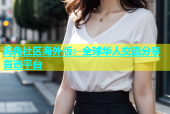 海角社区海外版：全球华人交流分享首选平台