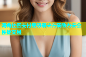 海角社区支付受限解决方案助力安全便捷交易