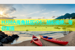 HJ08A海角社区iOS：精彩视频，等你发现