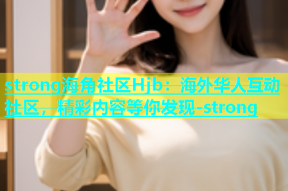 strong海角社区Hjb：海外华人互动社区，精彩内容等你发现-strong