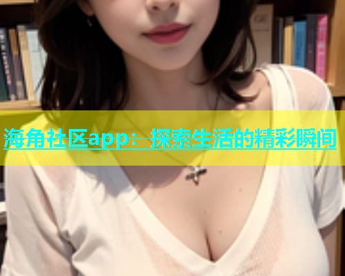 海角社区app：探索生活的精彩瞬间  第1张