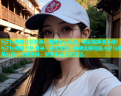 hj71c海角社区登录：海外华人互动，精彩视频享不停!hj71c海角社区登录：连接全球，畅聊无限可能.hj71c海角社区：快速登录，探索多元文化生活.  第1张