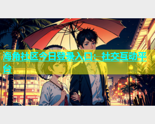 海角社区今日登录入口：社交互动平台  第1张