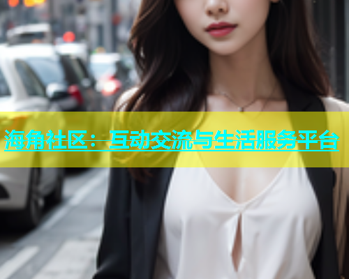 海角社区：互动交流与生活服务平台  第1张