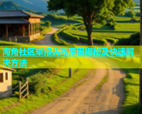 海角社区举报失败原因揭秘及快速解决方法  第1张