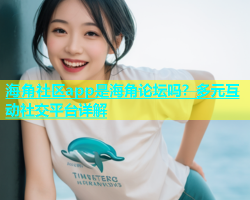 海角社区app是海角论坛吗？多元互动社交平台详解  第2张
