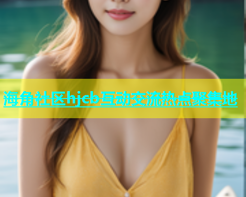海角社区hjcb互动交流热点聚集地  第1张
