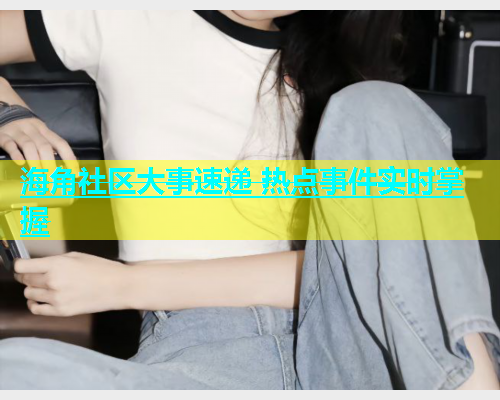 海角社区大事速递 热点事件实时掌握  第1张