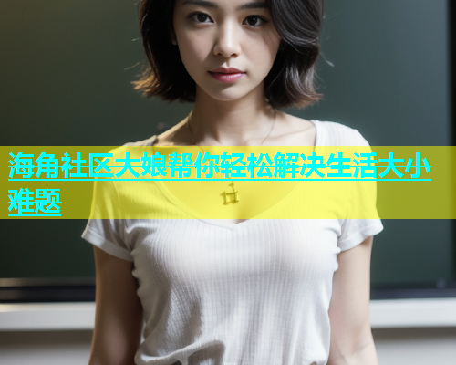 海角社区大娘帮你轻松解决生活大小难题  第2张