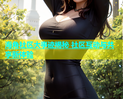 海角社区大事迹揭秘 社区互动与共享新体验  第1张