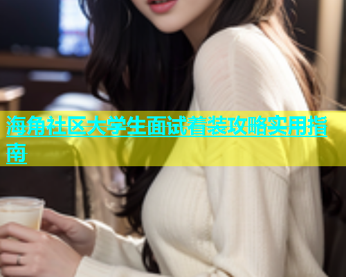 海角社区大学生面试着装攻略实用指南  第1张
