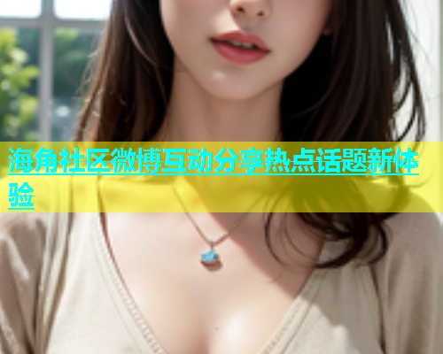 海角社区微博互动分享热点话题新体验  第1张