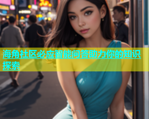 海角社区必应智能问答助力你的知识探索  第1张