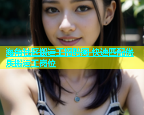 海角社区搬运工招聘网 快速匹配优质搬运工岗位  第1张