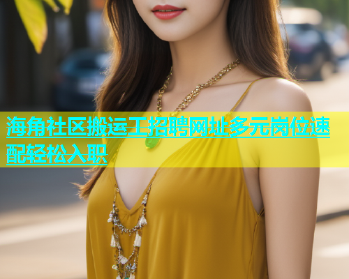 海角社区搬运工招聘网址多元岗位速配轻松入职  第2张