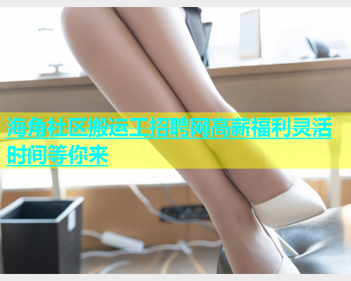 海角社区搬运工招聘网高薪福利灵活时间等你来  第1张