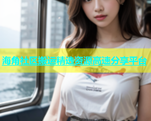 海角社区搬运精选资源高速分享平台  第1张