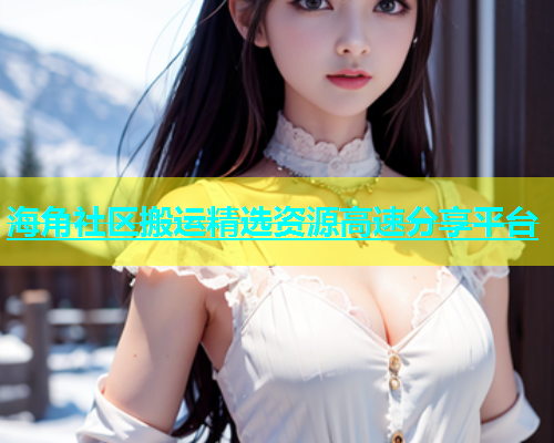海角社区搬运精选资源高速分享平台  第2张
