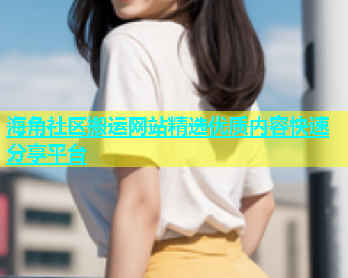 海角社区搬运网站精选优质内容快速分享平台  第1张