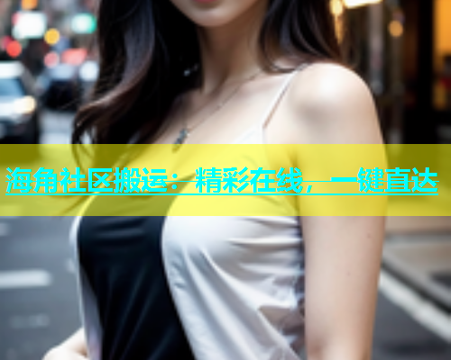 海角社区搬运：精彩在线，一键直达  第1张