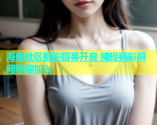 海角社区摄影招募开启 捕捉精彩瞬间等你加入  第1张